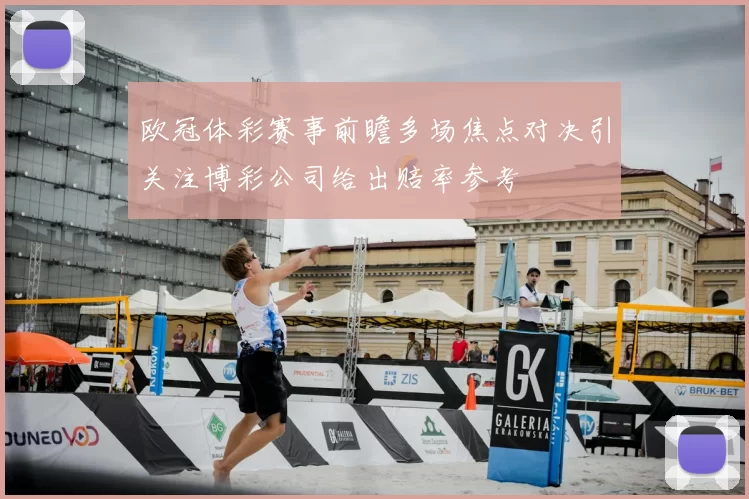 欧冠体彩赛事前瞻多场焦点对决引关注博彩公司给出赔率参考