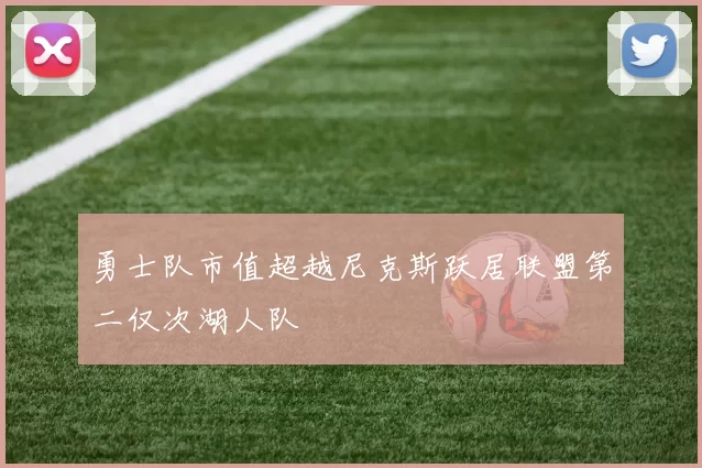 勇士队市值超越尼克斯跃居联盟第二仅次湖人队