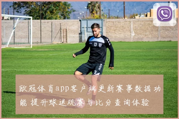 欧冠体育app客户端更新赛事数据功能 提升球迷观赛与比分查询体验