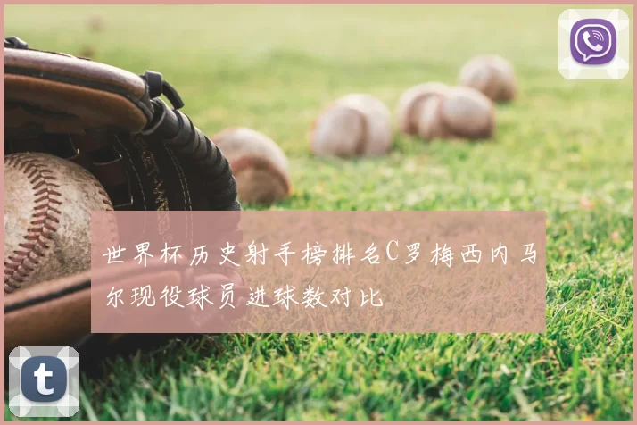 世界杯历史射手榜排名C罗梅西内马尔现役球员进球数对比