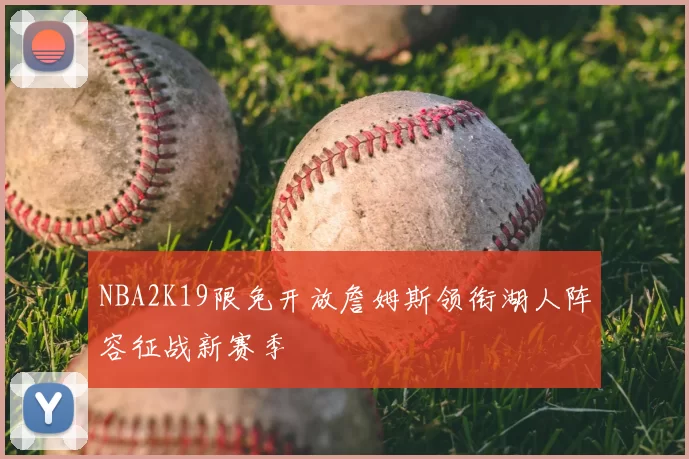 NBA2K19限免开放詹姆斯领衔湖人阵容征战新赛季