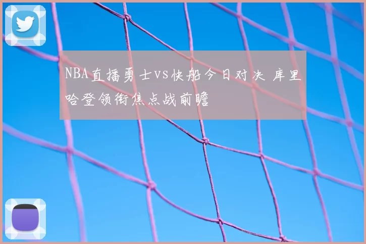 NBA直播勇士vs快船今日对决 库里哈登领衔焦点战前瞻