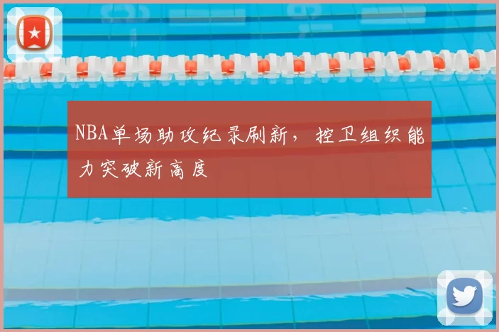 NBA单场助攻纪录刷新，控卫组织能力突破新高度