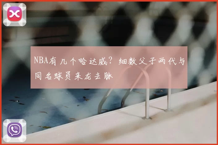 NBA有几个哈达威?细数父子两代与同名球员来龙去脉