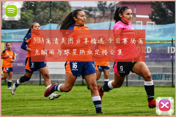 NBA高清美图分享精选 今日赛场高光瞬间与球星热血定格合集