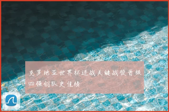 克罗地亚世界杯连战关键战役晋级四强创队史佳绩