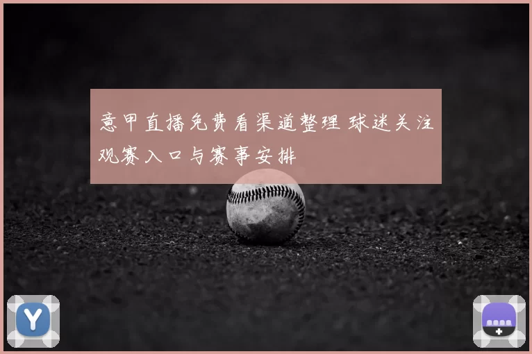 意甲直播免费看渠道整理 球迷关注观赛入口与赛事安排