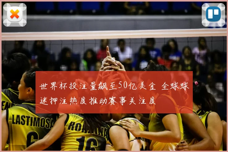 世界杯投注量飙至50亿美金 全球球迷押注热度推动赛事关注度