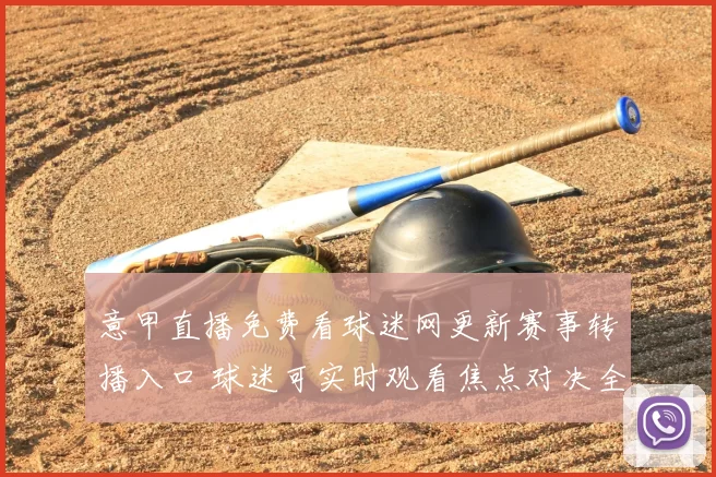 意甲直播免费看球迷网更新赛事转播入口 球迷可实时观看焦点对决全程回放