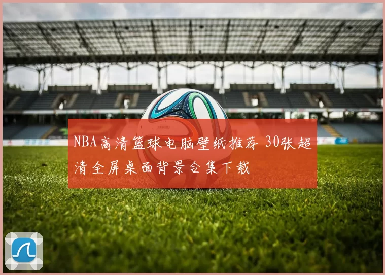 NBA高清篮球电脑壁纸推荐 30张超清全屏桌面背景合集下载