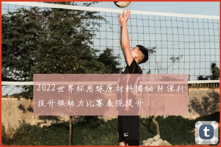 2022世界杯用球原材料揭秘 环保科技升级助力比赛表现提升