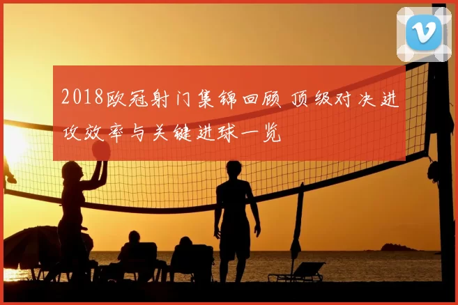 2018欧冠射门集锦回顾 顶级对决进攻效率与关键进球一览