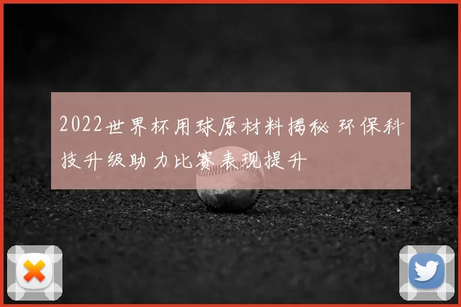 2022世界杯用球原材料揭秘 环保科技升级助力比赛表现提升