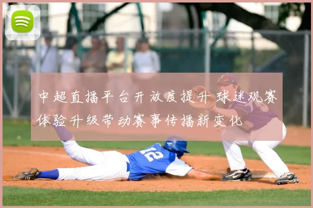 中超直播平台开放度提升 球迷观赛体验升级带动赛事传播新变化