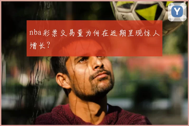 nba彩票交易量为何在近期呈现惊人增长？