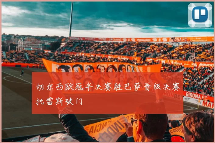 切尔西欧冠半决赛胜巴萨晋级决赛托雷斯破门