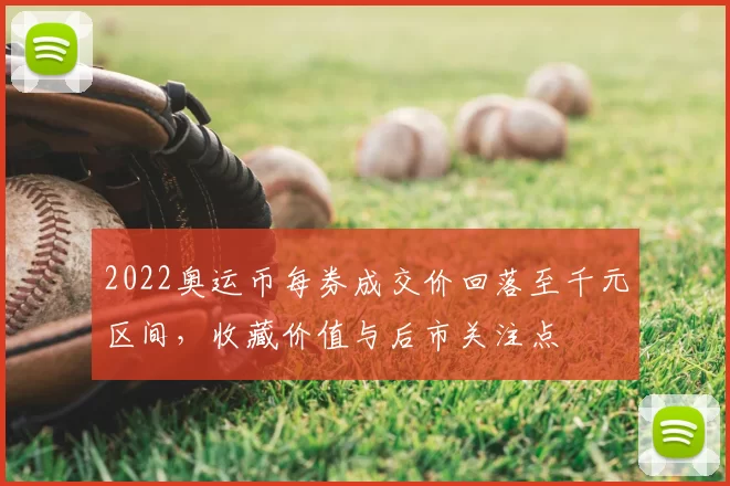 2022奥运币每券成交价回落至千元区间，收藏价值与后市关注点