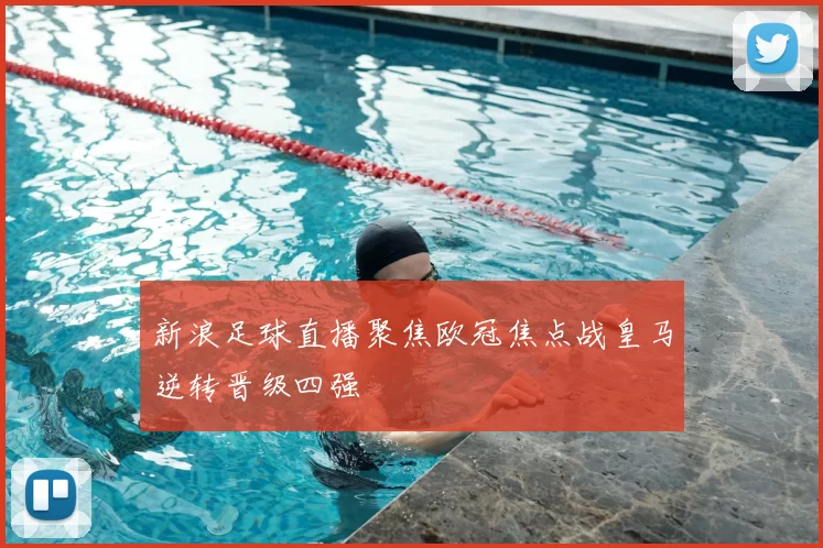 新浪足球直播聚焦欧冠焦点战皇马逆转晋级四强