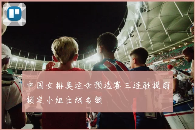 中国女排奥运会预选赛三连胜提前锁定小组出线名额