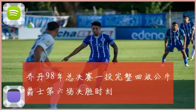 乔丹98年总决赛一投完整回放公牛爵士第六场决胜时刻