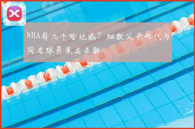 NBA有几个哈达威?细数父子两代与同名球员来龙去脉