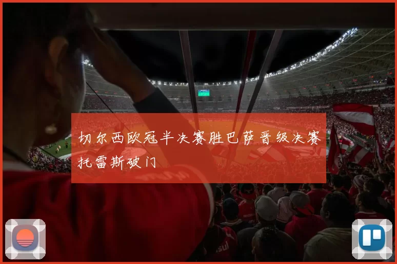 切尔西欧冠半决赛胜巴萨晋级决赛托雷斯破门