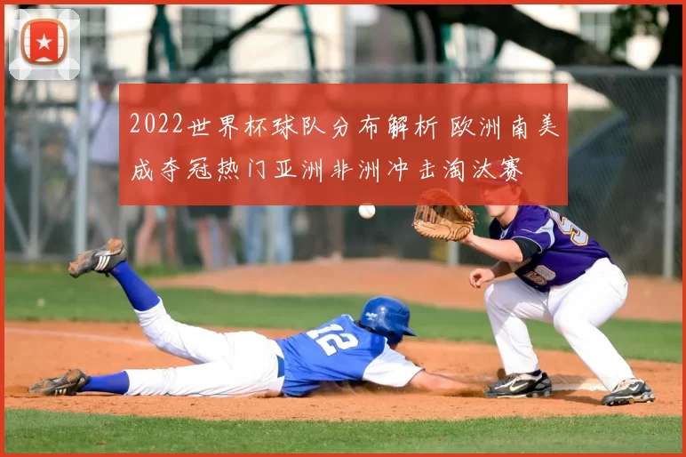 2022世界杯球队分布解析 欧洲南美成夺冠热门亚洲非洲冲击淘汰赛