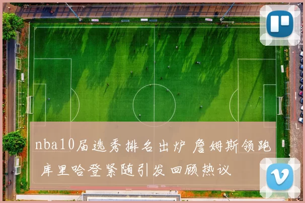 nba10届选秀排名出炉 詹姆斯领跑 库里哈登紧随引发回顾热议