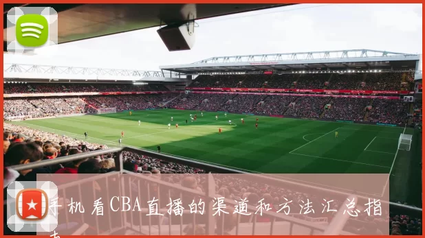 手机看CBA直播的渠道和方法汇总指南