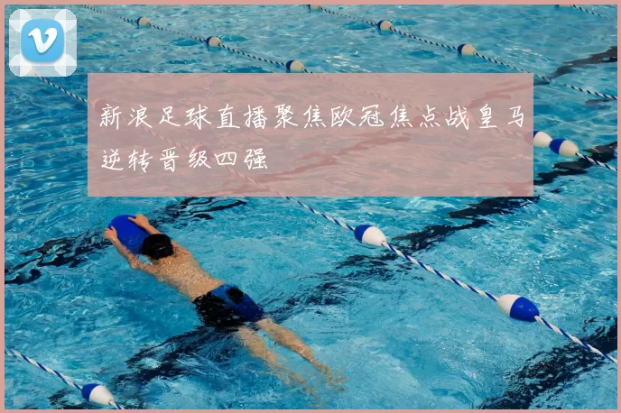 新浪足球直播聚焦欧冠焦点战皇马逆转晋级四强