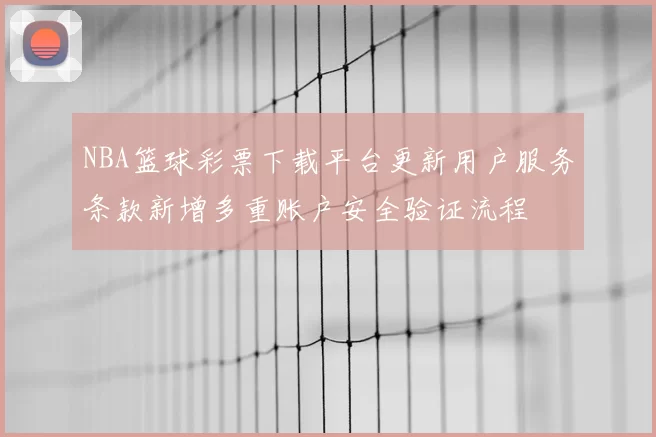 NBA篮球彩票下载平台更新用户服务条款新增多重账户安全验证流程