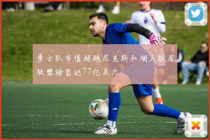 勇士队市值超越尼克斯和湖人跃居联盟榜首达77亿美元