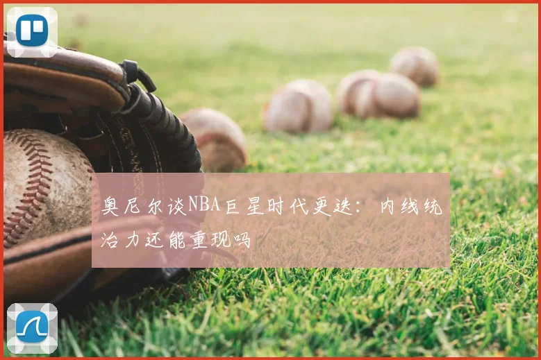 奥尼尔谈NBA巨星时代更迭：内线统治力还能重现吗