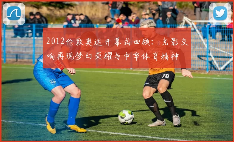 2012伦敦奥运开幕式回顾：光影交响再现梦幻荣耀与中华体育精神