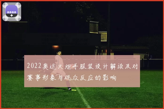 2022奥运火炬手服装设计解读及对赛事形象与观众反应的影响