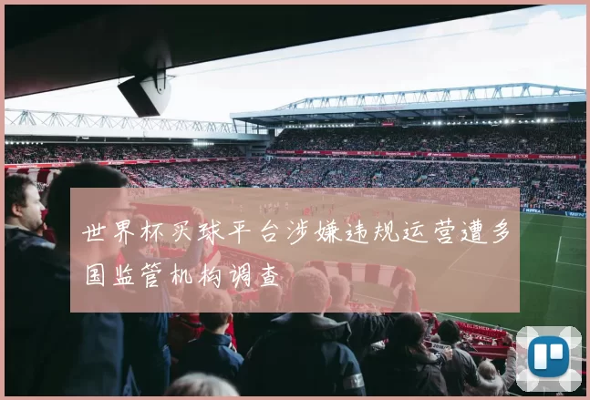 世界杯买球平台涉嫌违规运营遭多国监管机构调查