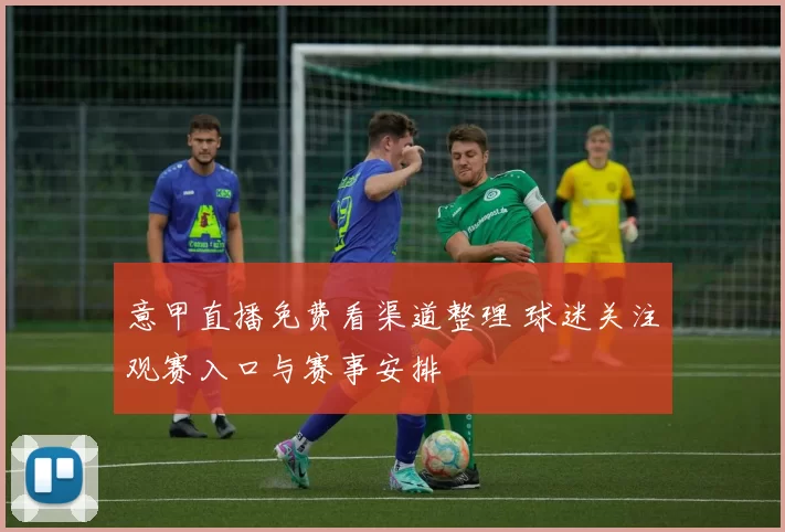意甲直播免费看渠道整理 球迷关注观赛入口与赛事安排