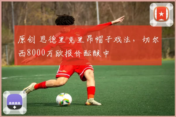 原创 恩德里克里昂帽子戏法，切尔西8000万欧报价酝酿中