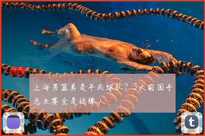 上海男篮真是平民球队?3大前国手总决赛全是边缘人