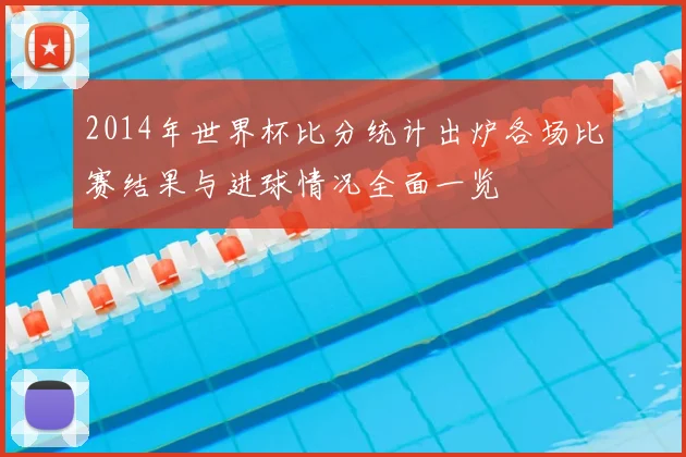 2014年世界杯比分统计出炉各场比赛结果与进球情况全面一览