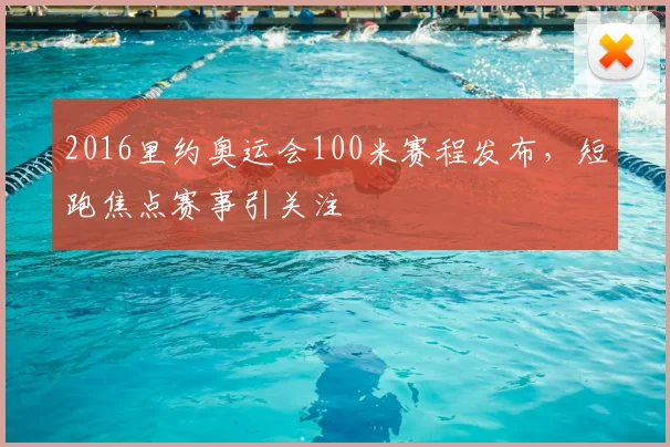 2016里约奥运会100米赛程发布,短跑焦点赛事引关注