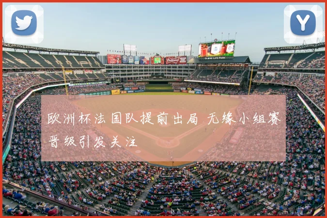 欧洲杯法国队提前出局 无缘小组赛晋级引发关注