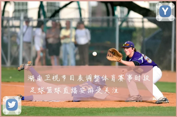 湖南卫视节目表调整体育赛事时段 足球篮球直播安排受关注