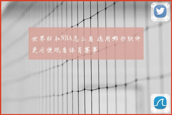 世界杯和NBA怎么看 选用哪些软件更方便观看体育赛事