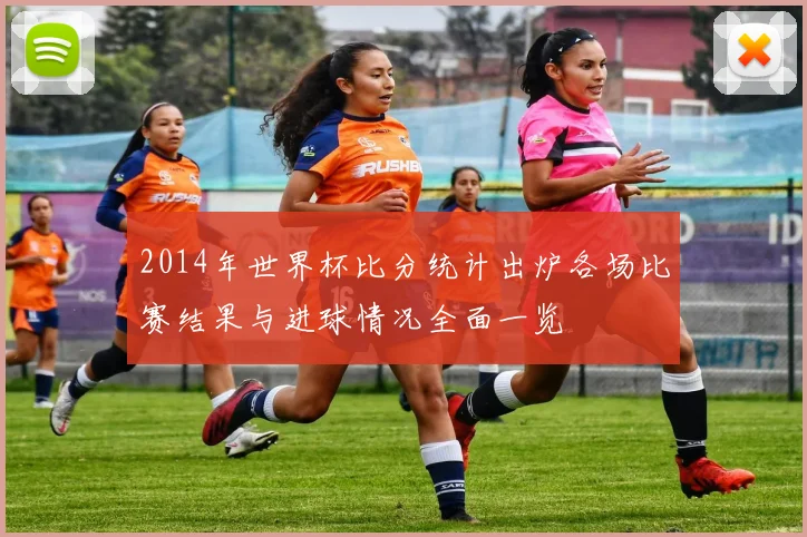 2014年世界杯比分统计出炉各场比赛结果与进球情况全面一览