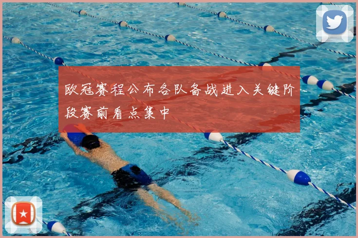 欧冠赛程公布各队备战进入关键阶段赛前看点集中