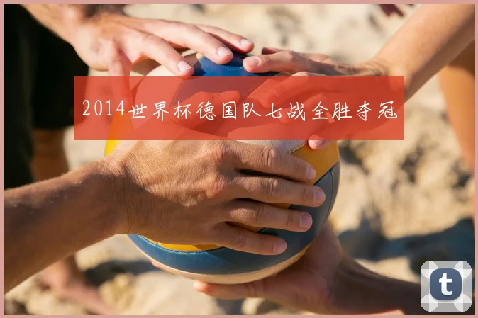 2014世界杯德国队七战全胜夺冠