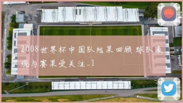 2008世界杯中国队结果回顾 球队表现与赛果受关注_1